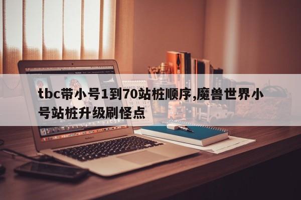 tbc带小号1到70站桩顺序,魔兽世界小号站桩升级刷怪点