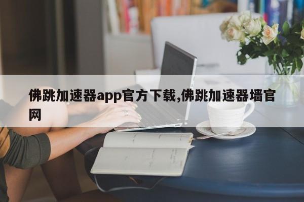 佛跳加速器app官方下载,佛跳加速器墙官网