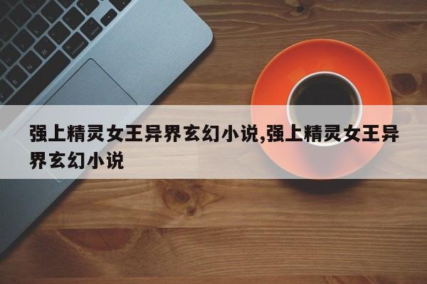 强上精灵女王异界玄幻小说,强上精灵女王异界玄幻小说