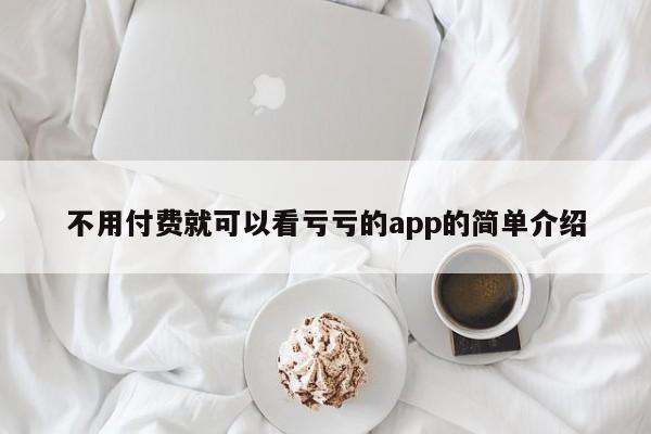 不用付费就可以看亏亏的app的简单介绍