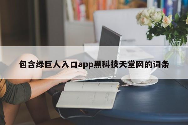 包含绿巨人入口app黑科技天堂网的词条
