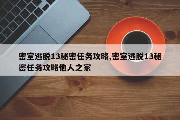 密室逃脱13秘密任务攻略,密室逃脱13秘密任务攻略他人之家