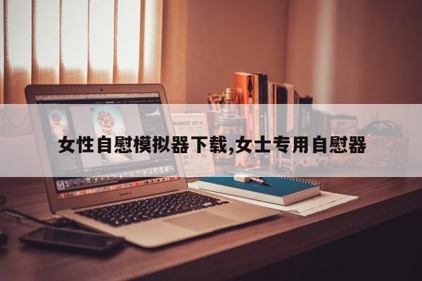 女性自慰模拟器下载,女士专用自慰器