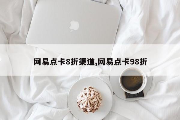 网易点卡8折渠道,网易点卡98折