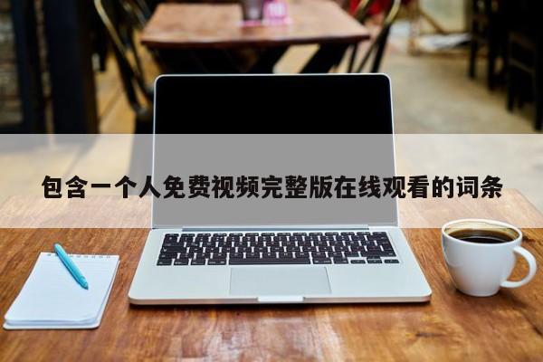 包含一个人免费视频完整版在线观看的词条
