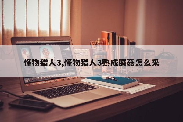 怪物猎人3,怪物猎人3熟成蘑菇怎么采