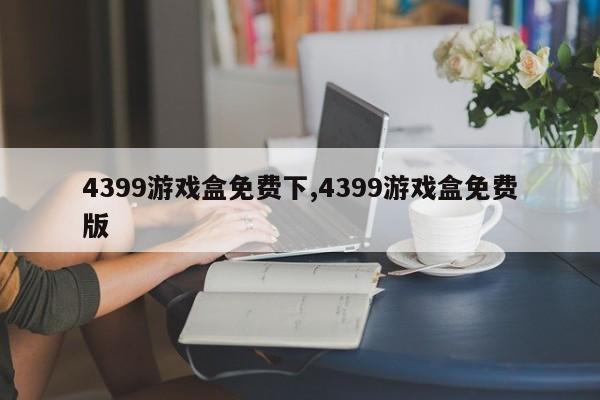4399游戏盒免费下,4399游戏盒免费版