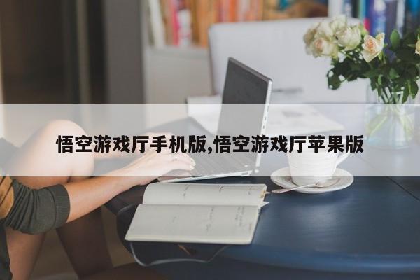 悟空游戏厅手机版,悟空游戏厅苹果版