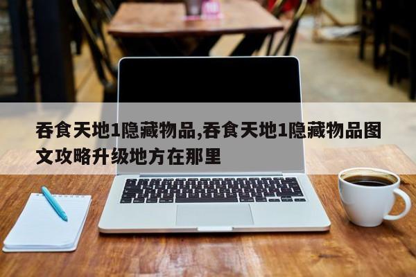 吞食天地1隐藏物品,吞食天地1隐藏物品图文攻略升级地方在那里