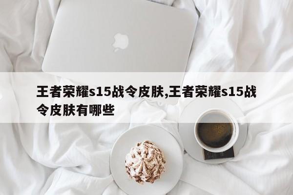 王者荣耀s15战令皮肤,王者荣耀s15战令皮肤有哪些