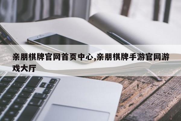 亲朋棋牌官网首页中心,亲朋棋牌手游官网游戏大厅