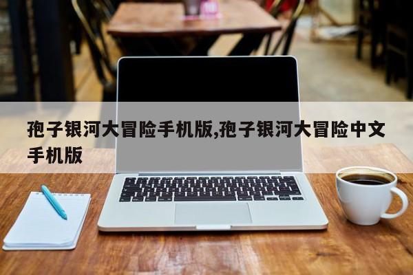 孢子银河大冒险手机版,孢子银河大冒险中文手机版