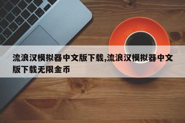 流浪汉模拟器中文版下载,流浪汉模拟器中文版下载无限金币