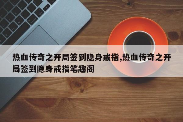 热血传奇之开局签到隐身戒指,热血传奇之开局签到隐身戒指笔趣阁