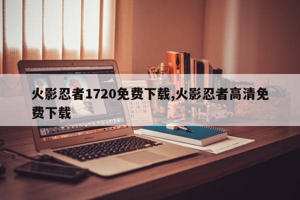 火影忍者1720免费下载,火影忍者高清免费下载
