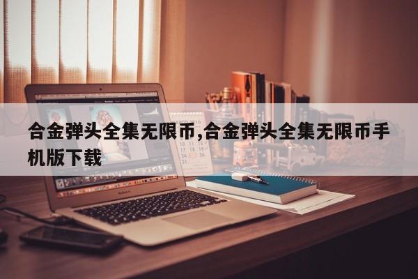 合金弹头全集无限币,合金弹头全集无限币手机版下载