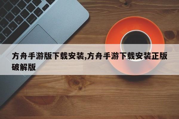 方舟手游版下载安装,方舟手游下载安装正版破解版