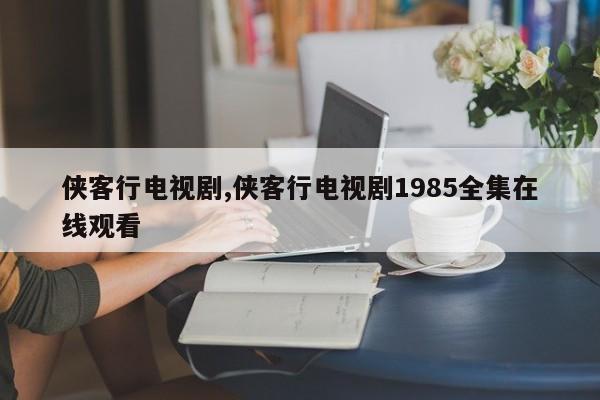 侠客行电视剧,侠客行电视剧1985全集在线观看