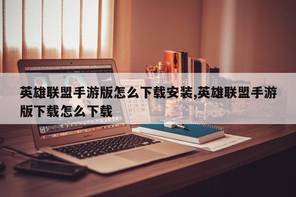 英雄联盟手游版怎么下载安装,英雄联盟手游版下载怎么下载