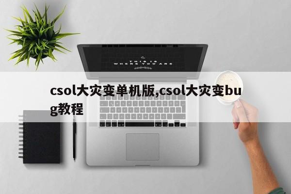 csol大灾变单机版,csol大灾变bug教程